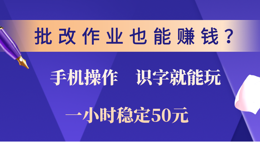 0门槛手机项目，改作业也能赚钱？识字就能玩！一小时稳定50元！-智领未来创业网