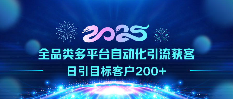 2025全品类多平台自动化引流获客，日引目标客户200+-智领未来创业网