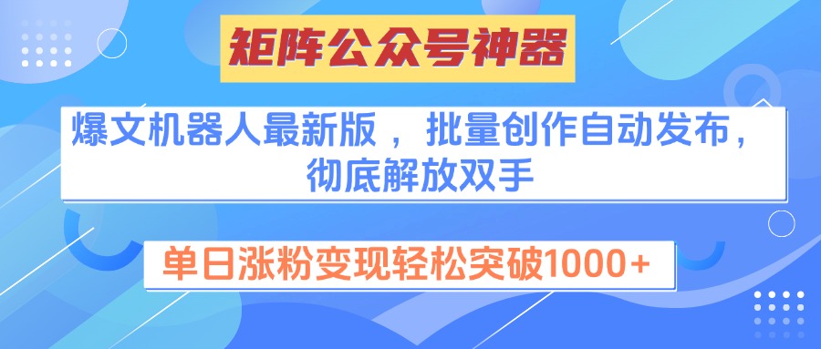 矩阵公众号神器，爆文机器人最新版 ，批量创作自动发布，彻底解放双手，单日涨粉变现轻松突破1000+-智领未来创业网