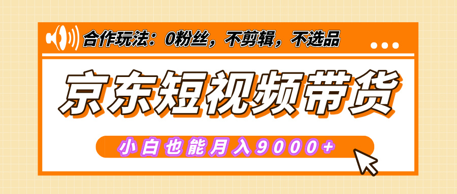 【揭秘】京东短视频带货，小白也能月入9000+（附详细教程）-智领未来创业网