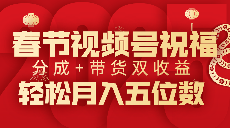 春节视频号祝福项目，分成+带货，双收益，轻松月入五位数-智领未来创业网