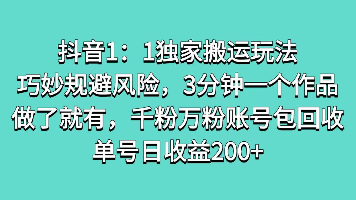抖音1：1独家搬运玩法，巧妙规避风险，3分钟一个作品，做了就有，千粉万粉账号包回收，单号日收益200+-智领未来创业网