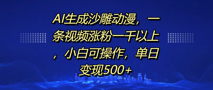 AI生成沙雕动漫，一条视频涨粉一千以上，单日变现500+，小白可操作-智领未来创业网