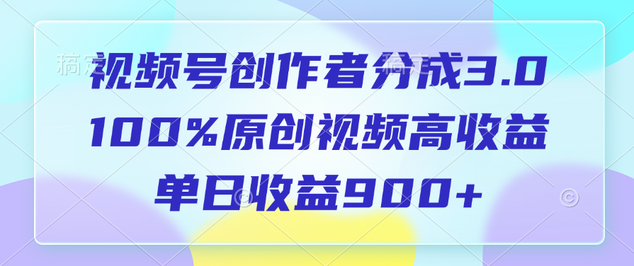 视频号创作者分成3.0，100%原创视频高收益，单日收益900+-智领未来创业网