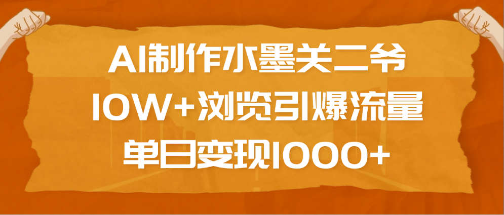 AI制作水墨关二爷，10W+浏览引爆流量，单日变现1000+-智领未来创业网