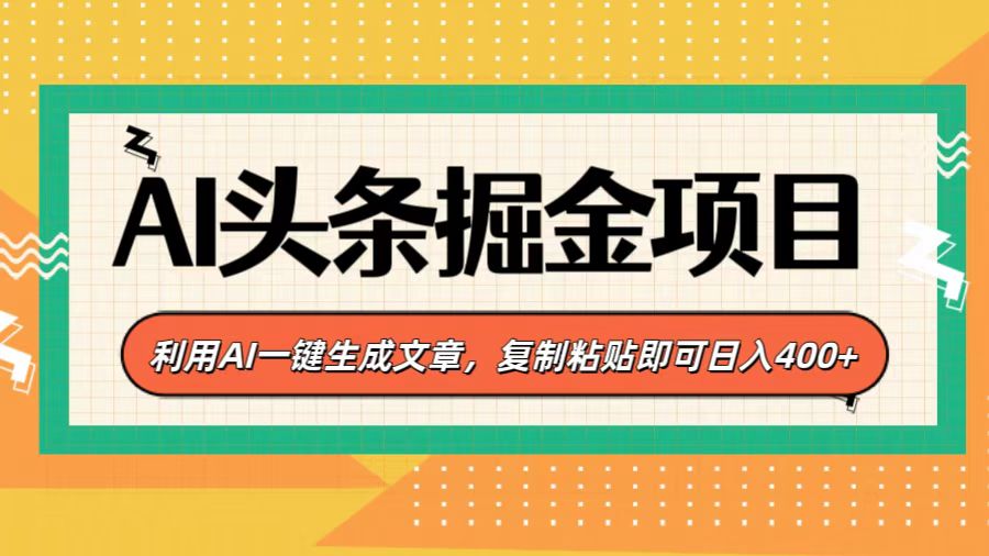 AI头条掘金项目，利用AI一键生成文章，复制粘贴即可日入400+-智领未来创业网