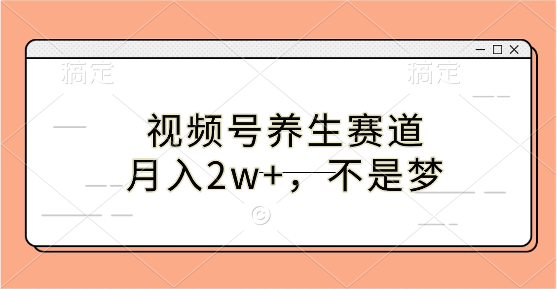 视频号养生赛道，月入2w+，不是梦-智领未来创业网