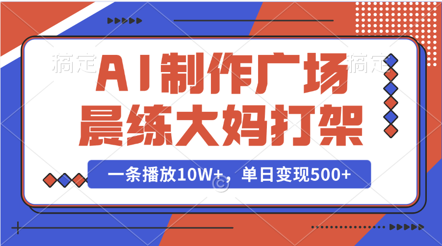 AI制作广场晨练大妈打架，一条播放10W+，单日变现500+-智领未来创业网
