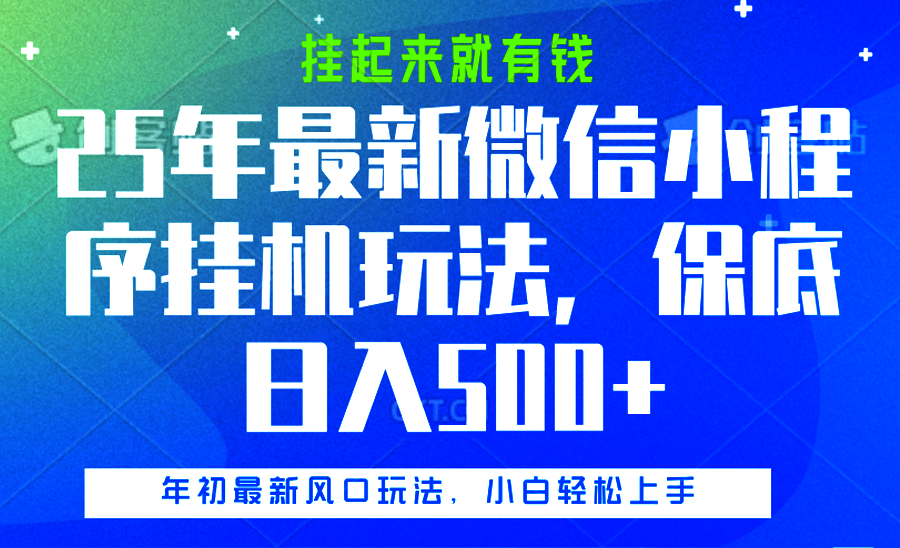 25年最新微信小程序挂机玩法，挂起来就有钱，保底日入500+-智领未来创业网