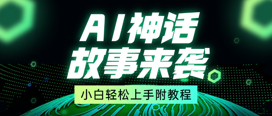 超燃AI神话故事，超级涨粉赛道，7天涨粉1万，单日变现1500+，小白也能轻松上手（附详细教程）-智领未来创业网