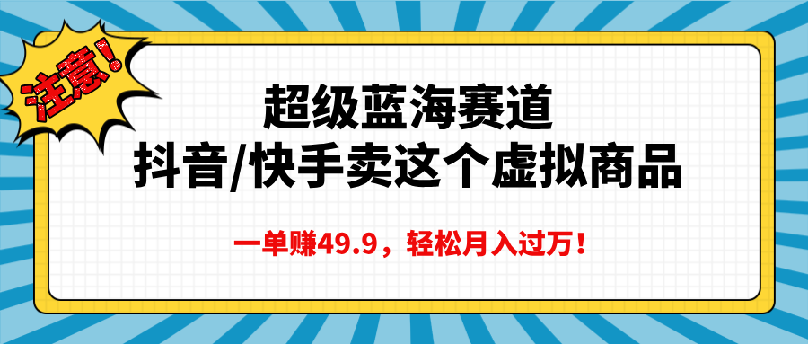 超级蓝海赛道，抖音快手卖这个虚拟商品，一单赚49.9，轻松月入过万-智领未来创业网