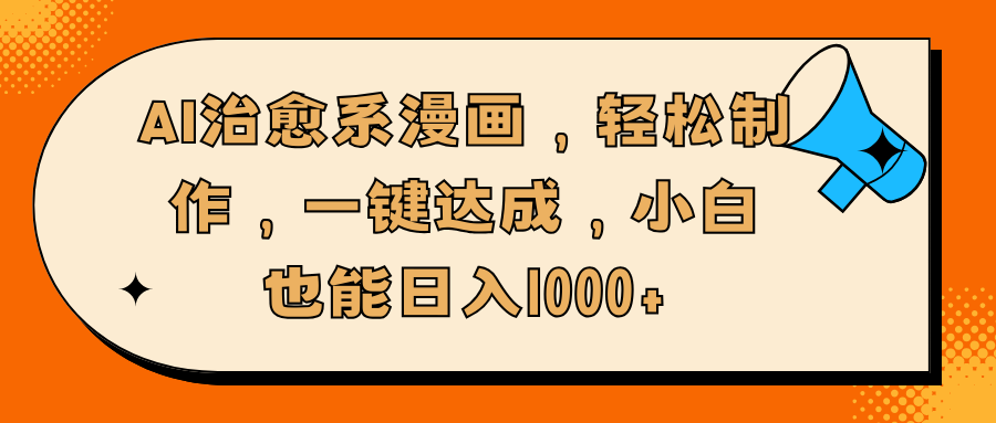 AI治愈系漫画，轻松制作，一键达成，小白也能日入1000+-智领未来创业网