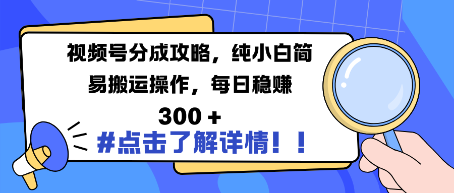 视频号分成攻略，纯小白简易搬运操作，每日稳赚 300 +-智领未来创业网
