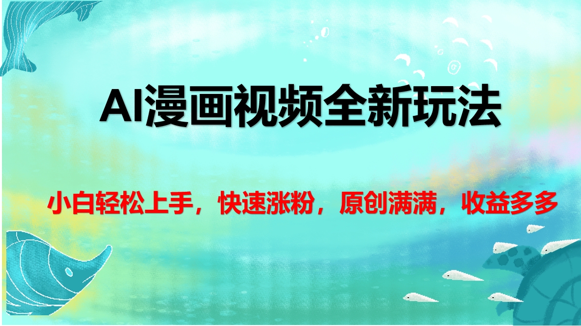 AI漫画视频全新玩法，小白轻松上手，快速涨粉，原创满满，收益多多-智领未来创业网