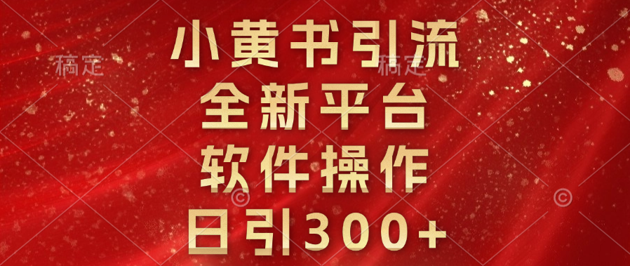 小黄书引流，全新平台，软件操作，日引300+-智领未来创业网