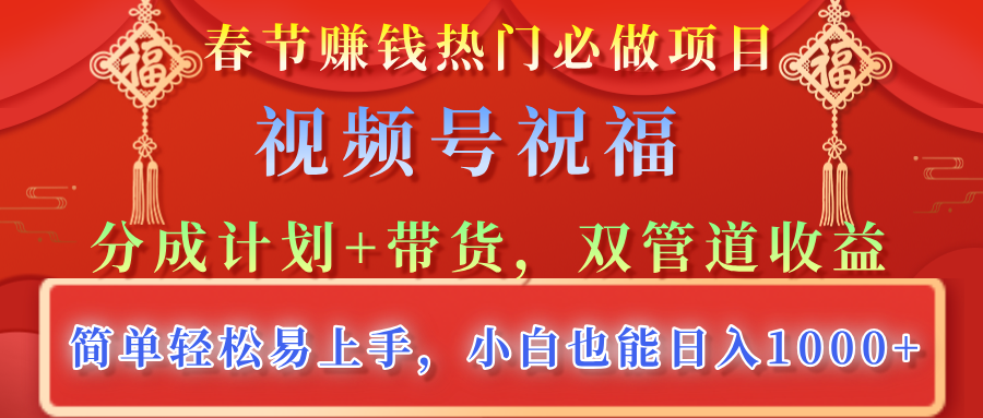 春节赚钱热门必做项目，视频号祝福，分成计划+带货，双管道收益，简单轻松易上手，小白也能日入1000+-智领未来创业网