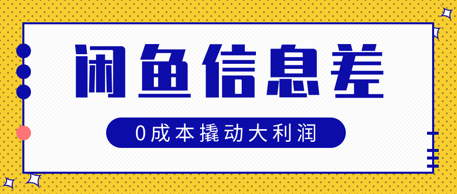 闲鱼信息差玩法思路，0成本撬动大利润-智领未来创业网