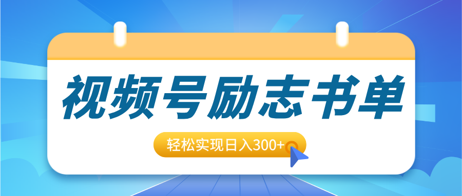 视频号励志书单号升级玩法，适合0基础小白操作，轻松实现日入300+-智领未来创业网