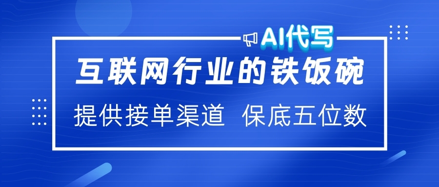 互联网行业的铁饭碗  AI代写 提供接单渠道 保底五位数-智领未来创业网