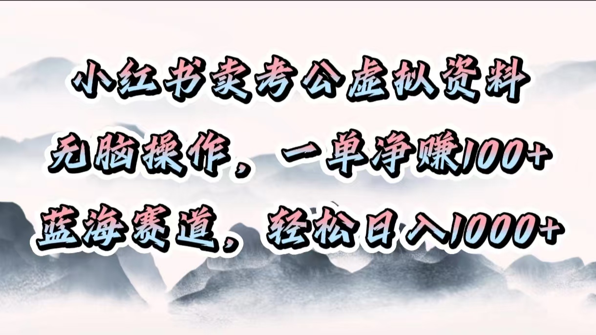 小红书卖考公虚拟资料，无脑操作，一单净赚100+，蓝海赛道，轻松日入1000+-智领未来创业网