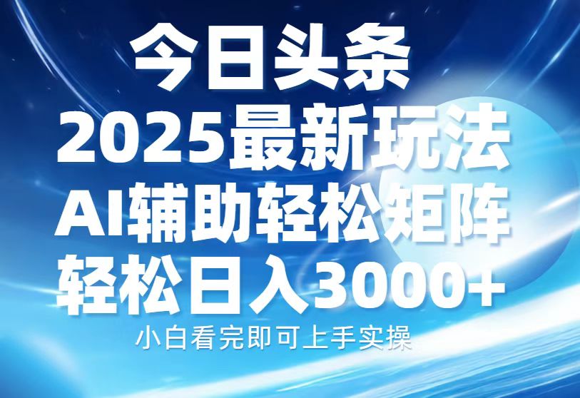 今日头条2025最新玩法，思路简单，复制粘贴，AI辅助，轻松矩阵日入3000+-智领未来创业网