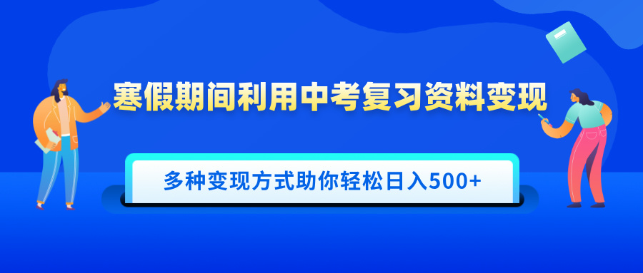 寒假期间利用中考复习资料变现，一部手机即可操作，多种变现方式助你轻松日入500+-智领未来创业网