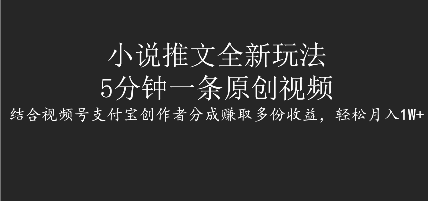 小说推文全新玩法，5分钟一条原创视频，结合视频号支付宝创作者分成赚取多份收益，轻松月入1W+-智领未来创业网
