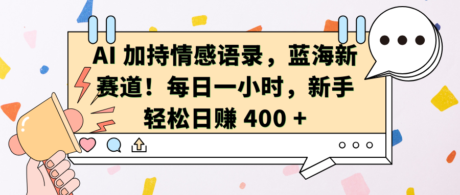 AI加持情感语录，蓝海新赛道！每日一小时，新手轻松日赚 400 +-智领未来创业网