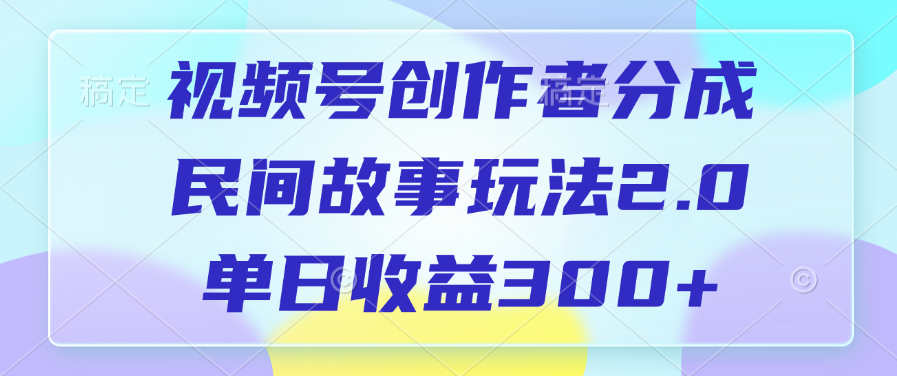 视频号创作者分成，民间故事玩法2.0，单日收益300+-智领未来创业网