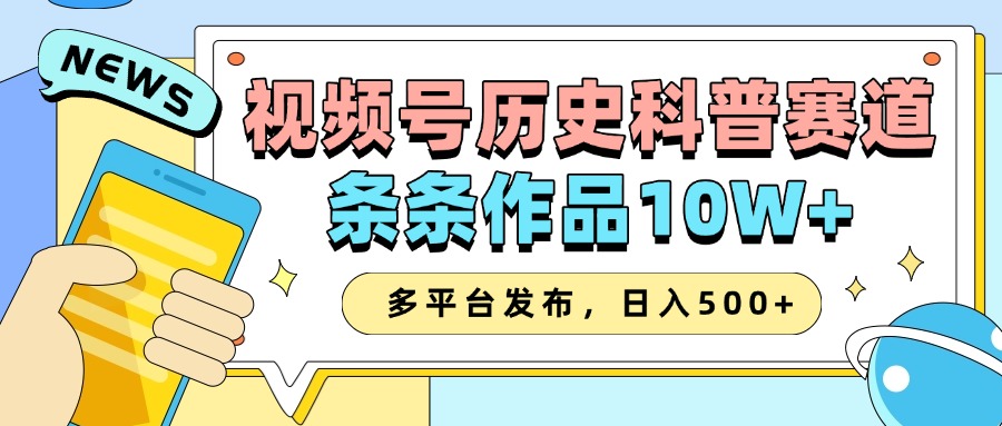 2025视频号历史科普赛道，AI一键生成，条条作品10W+，多平台发布，收益翻倍-智领未来创业网
