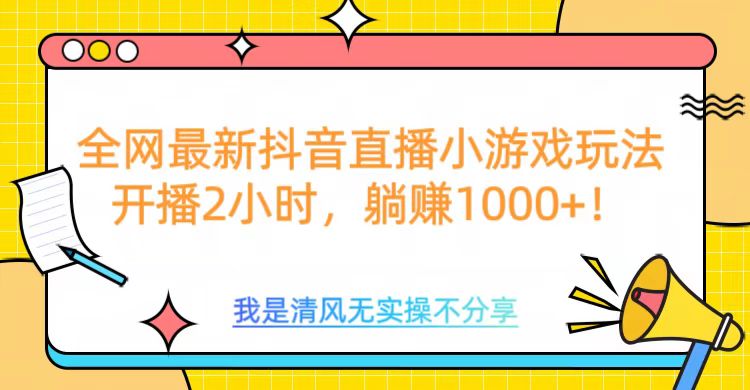 全网最新抖音直播小游戏玩法，开播2小时，躺赚1000+-智领未来创业网