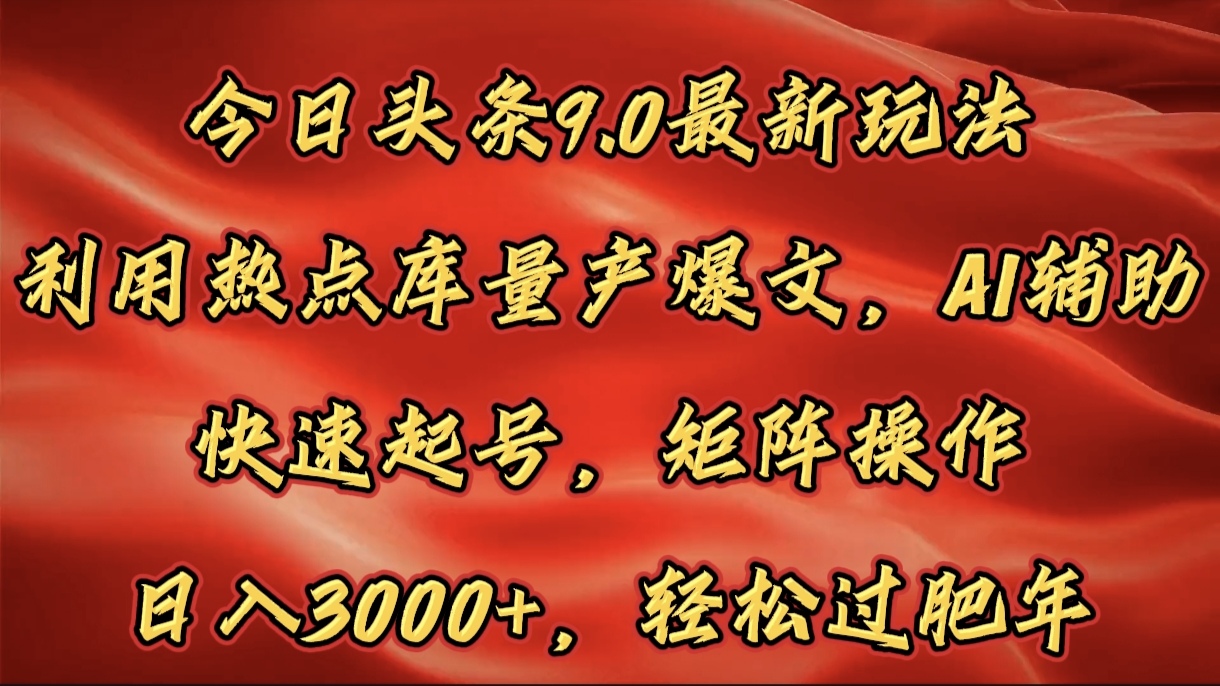 今日头条9.0最新玩法，利用热点库量产爆文，AI辅助，快速起号，矩阵操作，日入3000+，轻松过肥年-智领未来创业网