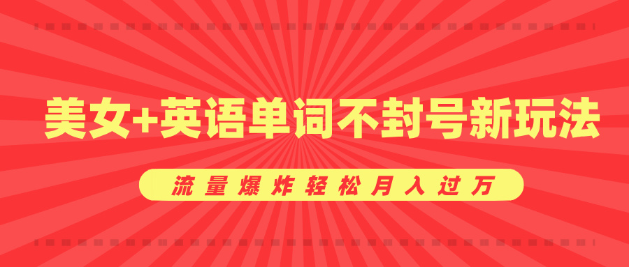 美女+英语单词不封号新玩法，流量爆炸轻松月入过万-智领未来创业网