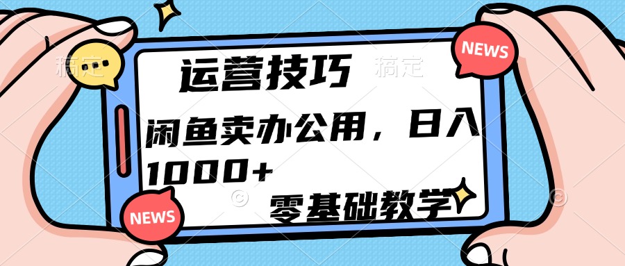 运营技巧！闲鱼卖办公用品日入1000+-智领未来创业网