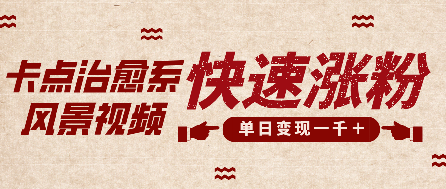 卡点治愈风景视频，快速涨粉，迅速变现，单日变现1000＋-智领未来创业网