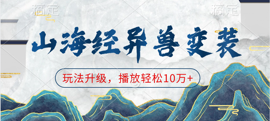 山海经异兽变装，玩法升级，播放轻松10万+-智领未来创业网