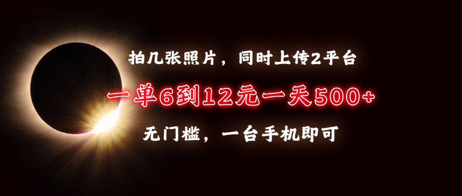 拍几张照片，同时上传2平台，一单6到12元，一天轻松500+，无门槛，一台手机即可-智领未来创业网