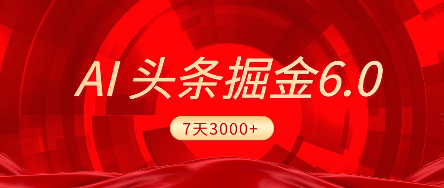 2025最新AI头条6.0，7天挣了3000+，操作很简单，小白可以照做（附详细教程）-智领未来创业网