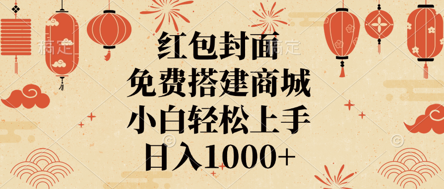 红包封面，免费搭建商城，日入1000+小白轻松上手，-智领未来创业网