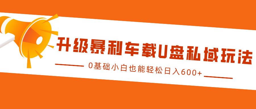 升级暴利车载U盘私域玩法，0基础小白也能轻松日入600+-智领未来创业网