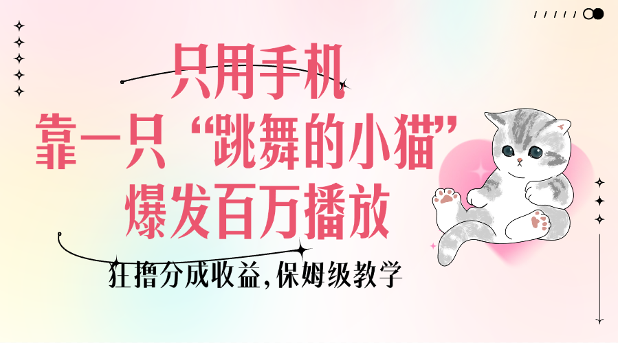 只用手机靠一只“跳舞的小猫”爆发百万播放，狂撸分成收益，保姆级教学-智领未来创业网