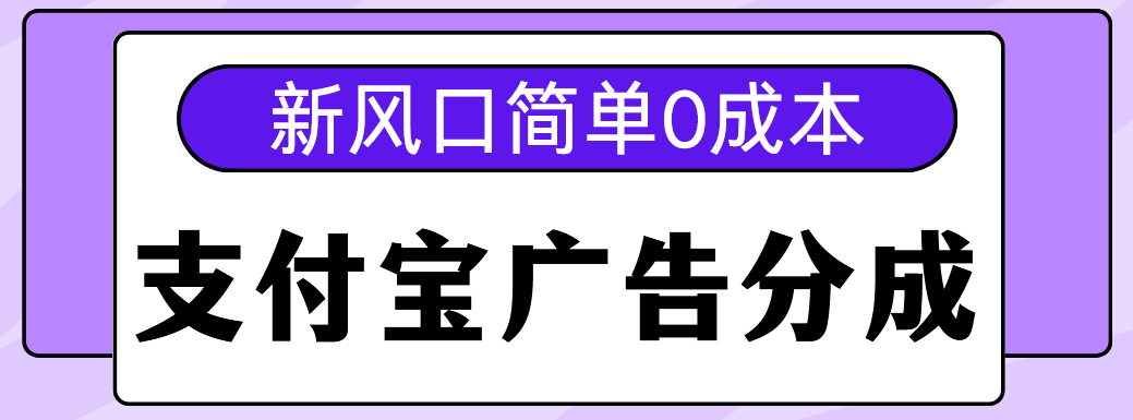 新风口支付宝广告分成计划，简单0成本，单号日入500+-智领未来创业网