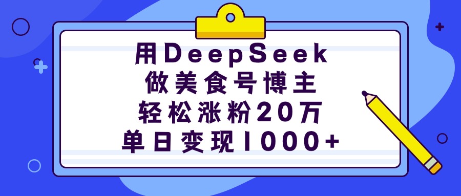 用DeepSeek做美食号博主，轻松涨粉20万，单日变现1000+-智领未来创业网