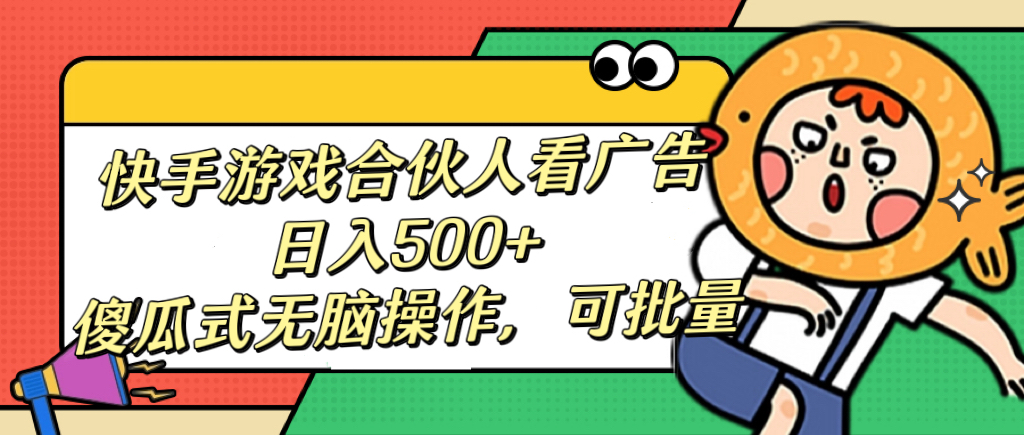 快手游戏合伙人看广告，日入500+ 傻瓜式无脑操作，可批量-智领未来创业网