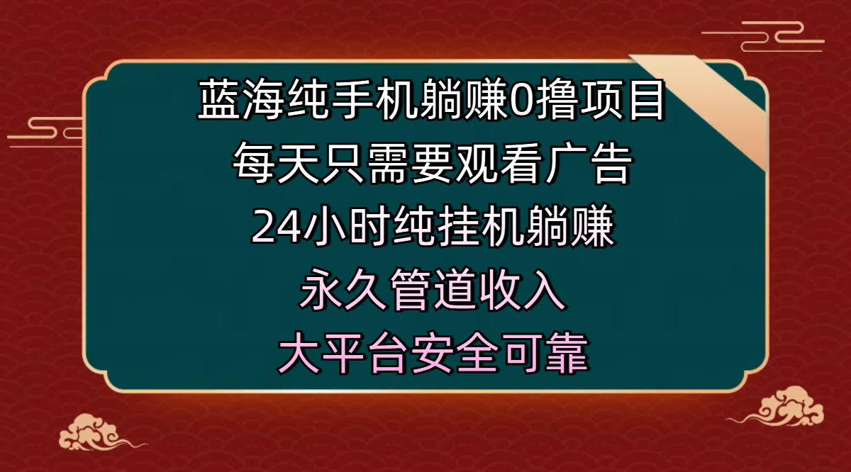 蓝海纯手机躺赚0撸项目，每天只需要观看广告，24小时纯挂机躺赚，永久管道收入，主业副业的绝佳选择，大平台安全可靠-智领未来创业网