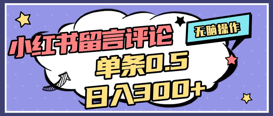 2025最新小红书评论单条0.5元，日入300＋，无上限，详细操作流程-智领未来创业网
