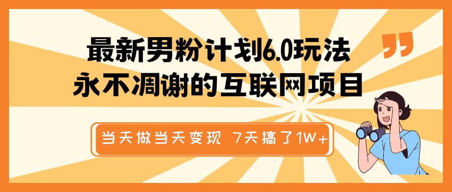 最新男粉计划6.0玩法，永不凋谢的互联网项目 当天做当天变现，视频包原创，7天搞了1W+-智领未来创业网