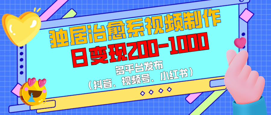 独居治愈系视频制作，多平台发布（抖音、视频号、小红书），日变现200-1000-智领未来创业网