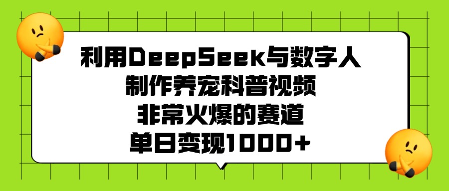 利用DeepSeek与数字人制作养宠科普视频，非常火爆的赛道，单日变现1000+-智领未来创业网