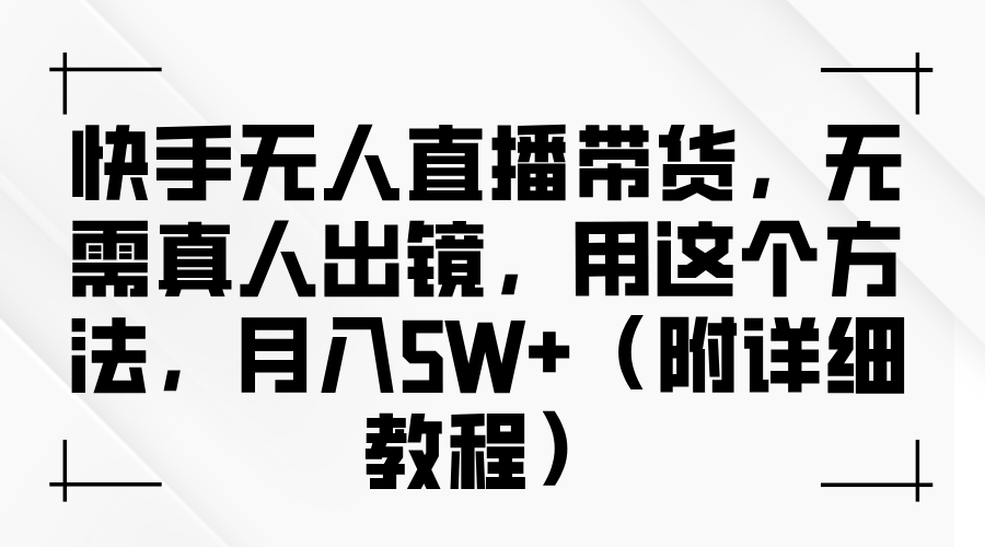 快手无人直播带货，无需真人出镜，用这个方法，月入5W+（附详细教程）-智领未来创业网